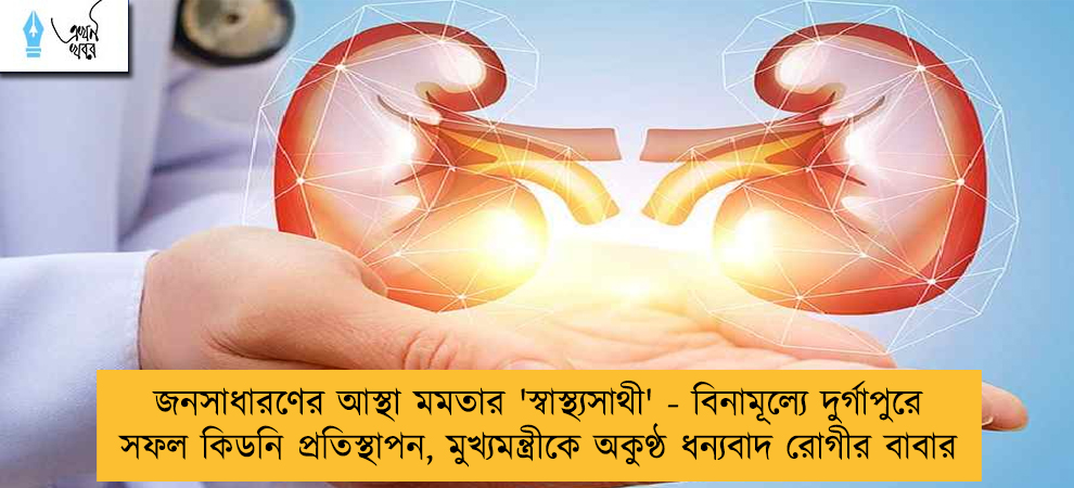 জনসাধারণের আস্থা মমতার 'স্বাস্থ্যসাথী' - বিনামূল্যে দুর্গাপুরে সফল কিডনি প্রতিস্থাপন, মুখ্যমন্ত্রীকে অকুণ্ঠ ধন্যবাদ রোগীর বাবার