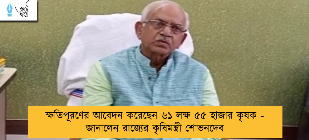 ক্ষতিপূরণের আবেদন করেছেন ৬১ লক্ষ ৫৫ হাজার কৃষক - জানালেন রাজ্যের কৃষিমন্ত্রী শোভনদেব