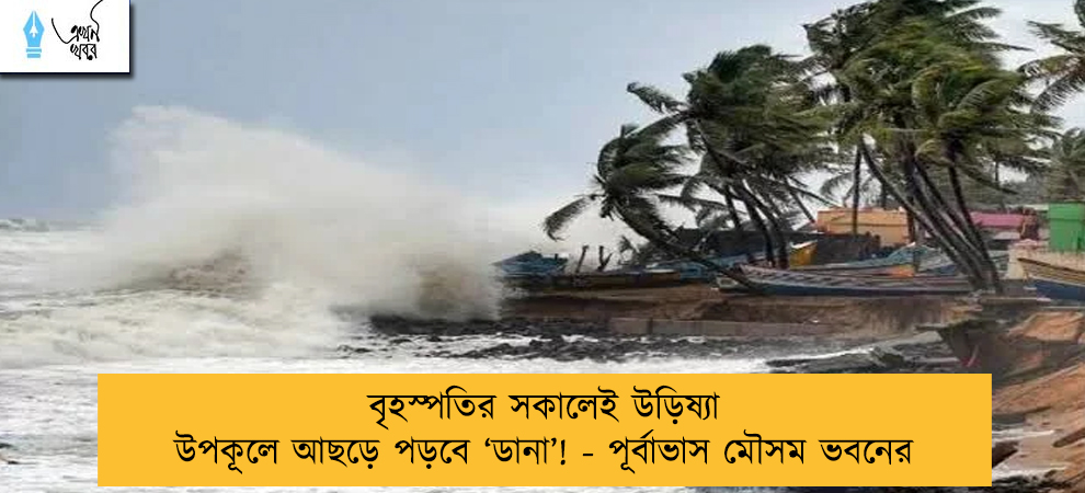 বৃহস্পতির সকালেই উড়িষ্যা উপকূলে আছড়ে পড়বে ‘ডানা’! - পূর্বাভাস মৌসম ভবনের