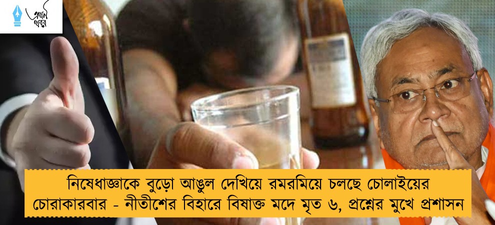 নিষেধাজ্ঞাকে বুড়ো আঙুল দেখিয়ে রমরমিয়ে চলছে চোলাইয়ের চোরাকারবার - নীতীশের বিহারে বিষাক্ত মদে মৃত ৬, প্রশ্নের মুখে প্রশাসন