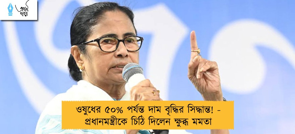 ওষুধের ৫০% পর্যন্ত দাম বৃদ্ধির সিদ্ধান্ত! - প্রধানমন্ত্রীকে চিঠি দিলেন ক্ষুব্ধ মমতা