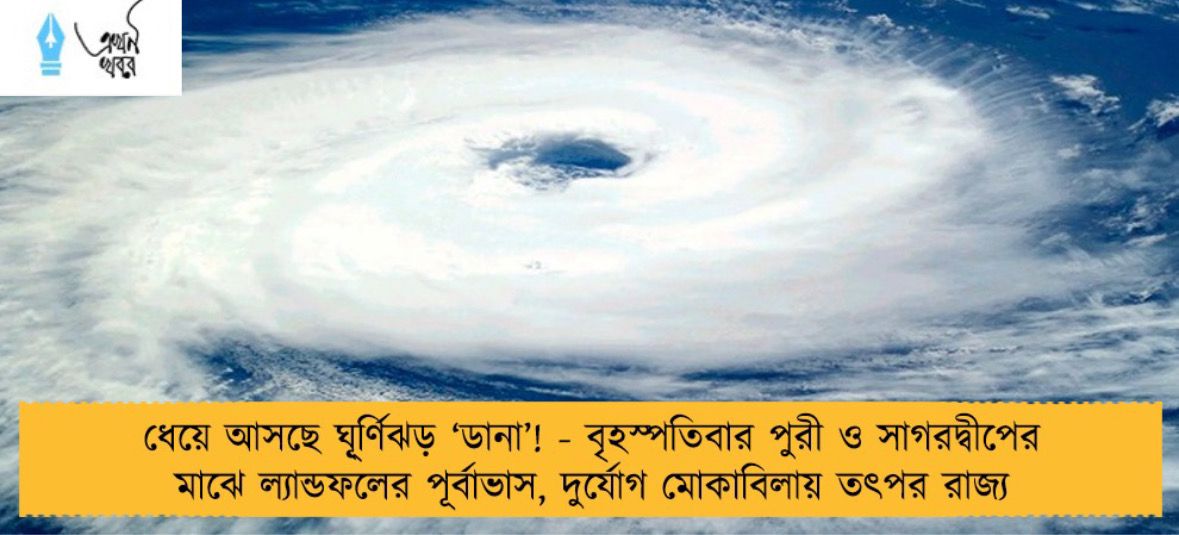ধেয়ে আসছে ঘূ্র্ণিঝড় ‘ডানা’! - বৃহস্পতিবার পুরী ও সাগরদ্বীপের মাঝে ল্যান্ডফলের পূর্বাভাস, দুর্যোগ মোকাবিলায় তৎপর রাজ্য
