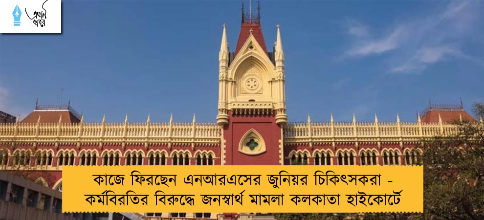 কাজে ফিরছেন এনআরএসের জুনিয়র চিকিৎসকরা - কর্মবিরতির বিরুদ্ধে জনস্বার্থ মামলা কলকাতা হাইকোর্টে