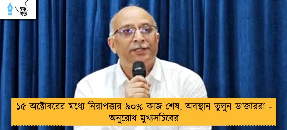 ১৫ অক্টোবরের মধ্যে নিরাপত্তার ৯০% কাজ শেষ, অবস্থান তুলুন ডাক্তাররা - অনুরোধ মুখ্যসচিবের