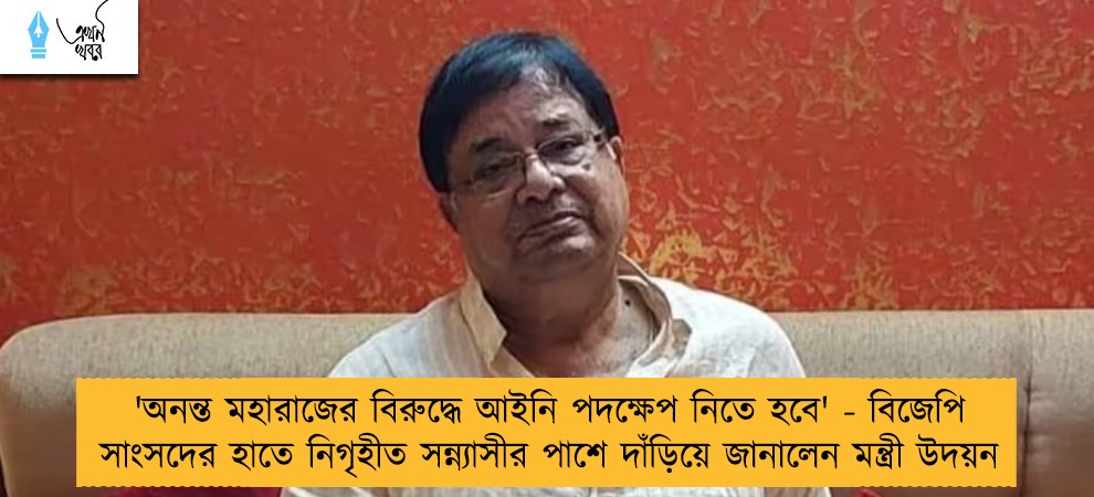 'অনন্ত মহারাজের বিরুদ্ধে আইনি পদক্ষেপ নিতে হবে' - বিজেপি সাংসদের হাতে নিগৃহীত সন্ন্যাসীর পাশে দাঁড়িয়ে জানালেন মন্ত্রী উদয়ন