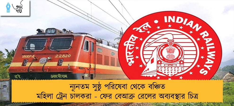 ন্যূনতম সুষ্ঠু পরিষেবা থেকে বঞ্চিত মহিলা ট্রেন চালকরা - ফের বেআব্রু রেলের অব্যবস্থার চিত্র