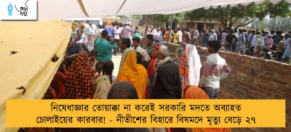 নিষেধাজ্ঞার তোয়াক্কা না করেই সরকারি মদতে অব্যাহত চোলাইয়ের কারবার! - নীতীশের বিহারে বিষমদে মৃত্যু বেড়ে ২৭