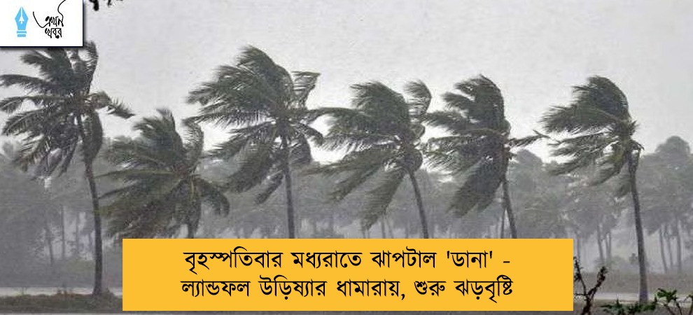 বৃহস্পতিবার মধ্যরাতে ঝাপটাল 'ডানা' - ল্যান্ডফল উড়িষ্যার ধামারায়, শুরু ঝড়বৃষ্টি