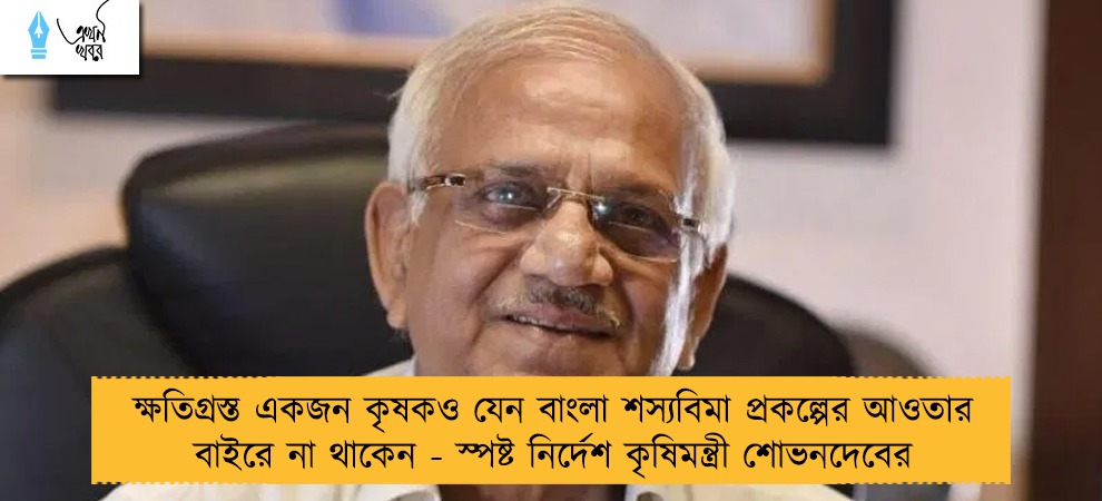 ক্ষতিগ্রস্ত একজন কৃষকও যেন বাংলা শস্যবিমা প্রকল্পের আওতার বাইরে না থাকেন - স্পষ্ট নির্দেশ কৃষিমন্ত্রী শোভনদেবের