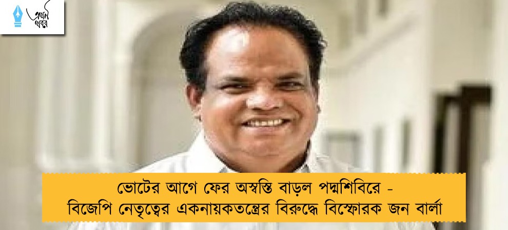 ভোটের আগে ফের অস্বস্তি বাড়ল পদ্মশিবিরে - বিজেপি নেতৃত্বের একনায়কতন্ত্রের বিরুদ্ধে বিস্ফোরক জন বার্লা