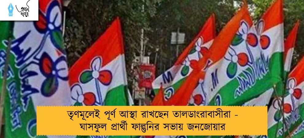 তৃণমূলেই পূর্ণ আস্থা রাখছেন তালডাংরাবাসীরা - ঘাসফুল প্রার্থী ফাল্গুনির সভায় জনজোয়ার