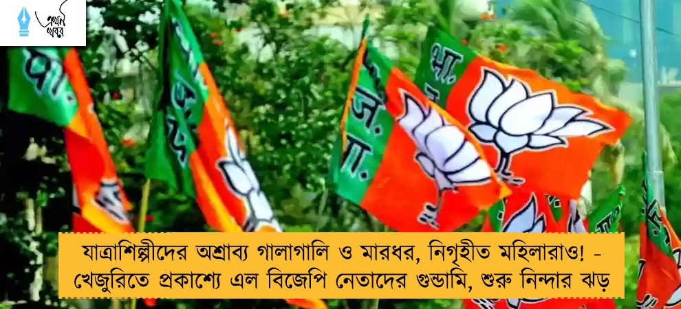 যাত্রাশিল্পীদের অশ্রাব্য গালাগালি ও মারধর, নিগৃহীত মহিলারাও! - খেজুরিতে প্রকাশ্যে এল বিজেপি নেতাদের গুন্ডামি, শুরু নিন্দার ঝড়
