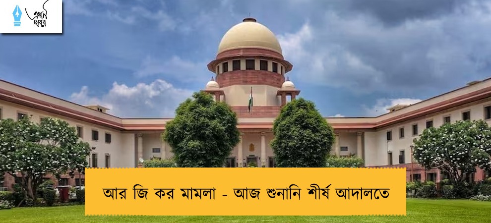 আর জি কর মামলা - আজ শুনানি শীর্ষ আদালতে