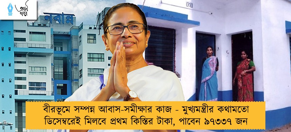 বীরভূমে সম্পন্ন আবাস-সমীক্ষার কাজ - মুখ্যমন্ত্রীর কথামতো ডিসেম্বরেই মিলবে প্রথম কিস্তির টাকা, পাবেন ৯৭৩৩৭ জন