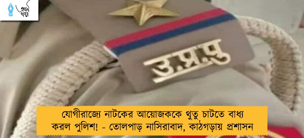 যোগীরাজ্যে নাটকের আয়োজককে থুতু চাটতে বাধ্য করল পুলিশ! - তোলপাড় নাসিরাবাদ, কাঠগড়ায় প্রশাসন