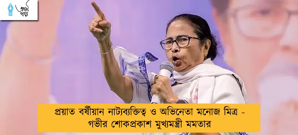 প্রয়াত বর্ষীয়ান নাট্যব্যক্তিত্ব ও অভিনেতা মনোজ মিত্র - গভীর শোকপ্রকাশ মুখ্যমন্ত্রী মমতার