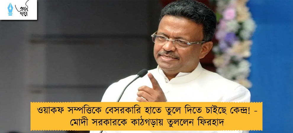 ওয়াকফ সম্পত্তিকে বেসরকারি হাতে তুলে দিতে চাইছে কেন্দ্র! - মোদী সরকারকে কাঠগড়ায় তুললেন ফিরহাদ
