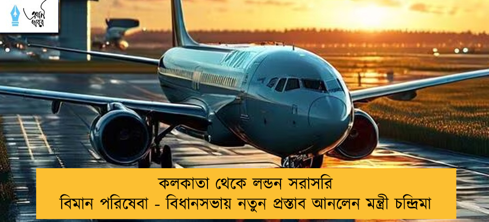 কলকাতা থেকে লন্ডন সরাসরি বিমান পরিষেবা - বিধানসভায় নতুন প্রস্তাব আনলেন মন্ত্রী চন্দ্রিমা
