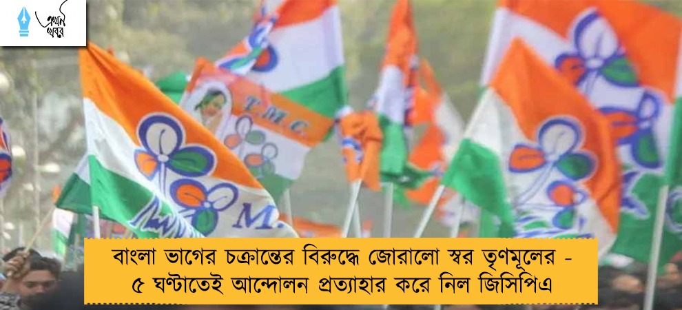 বাংলা ভাগের চক্রান্তের বিরুদ্ধে জোরালো স্বর তৃণমূলের - ৫ ঘণ্টাতেই আন্দোলন প্রত্যাহার করে নিল জিসিপিএ