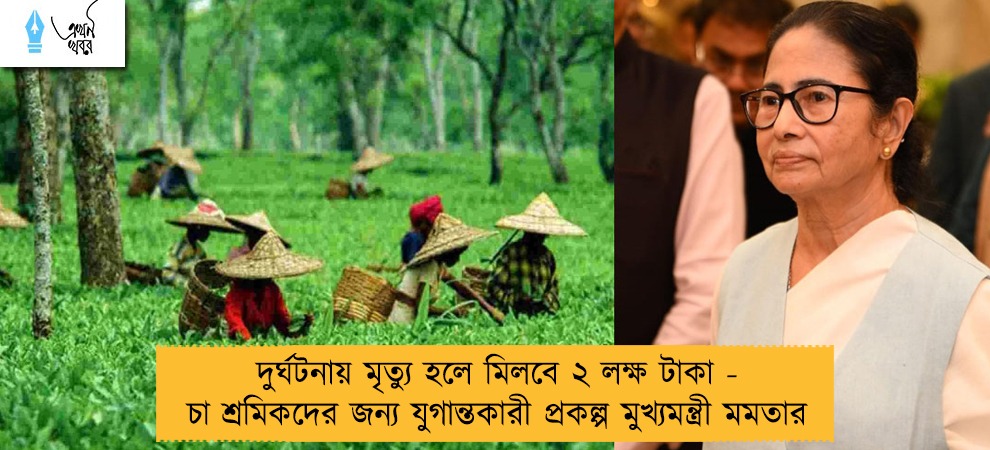 দুর্ঘটনায় মৃত্যু হলে মিলবে ২ লক্ষ টাকা - চা শ্রমিকদের জন্য যুগান্তকারী প্রকল্প মুখ্যমন্ত্রী মমতার