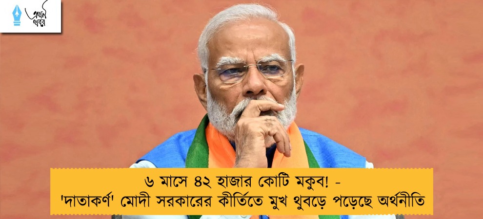 ৬ মাসে ৪২ হাজার কোটি মকুব! - 'দাতাকর্ণ' মোদী সরকারের কীর্তিতে মুখ থুবড়ে পড়েছে অর্থনীতি