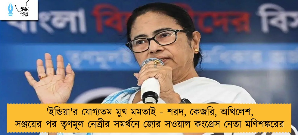 'ইন্ডিয়া'র যোগ্যতম মুখ মমতাই - শরদ, কেজরি, অখিলেশ, সঞ্জয়ের পর তৃণমূল নেত্রীর সমর্থনে জোর সওয়াল কংগ্রেস নেতা মণিশঙ্করের