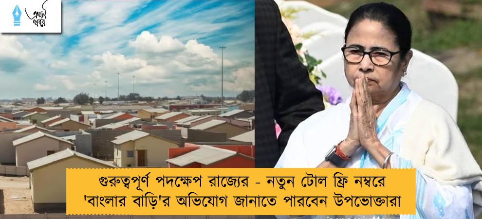 গুরুত্বপূর্ণ পদক্ষেপ রাজ্যের - নতুন টোল ফ্রি নম্বরে 'বাংলার বাড়ি'র অভিযোগ জানাতে পারবেন উপভোক্তারা