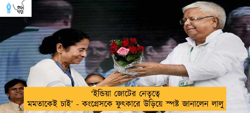 ‘ইন্ডিয়া জোটের নেতৃত্বে মমতাকেই চাই’ - কংগ্রেসকে ফুৎকারে উড়িয়ে স্পষ্ট জানালেন লালু