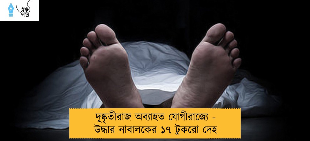 দুষ্কৃতীরাজ অব্যাহত যোগীরাজ্যে - উদ্ধার নাবালকের ১৭ টুকরো দেহ