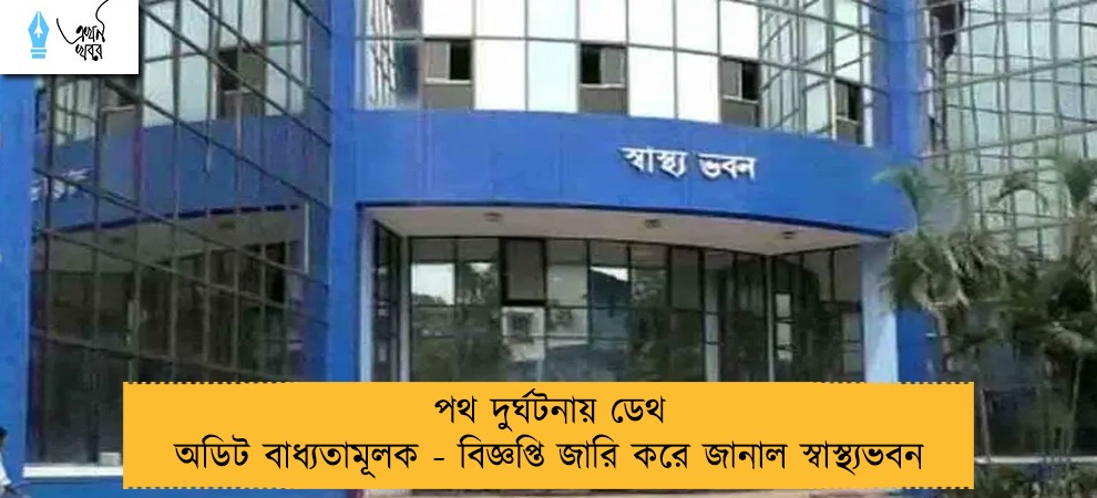 পথ দুর্ঘটনায় ডেথ অডিট বাধ্যতামূলক - বিজ্ঞপ্তি জারি করে জানাল স্বাস্থ্যভবন