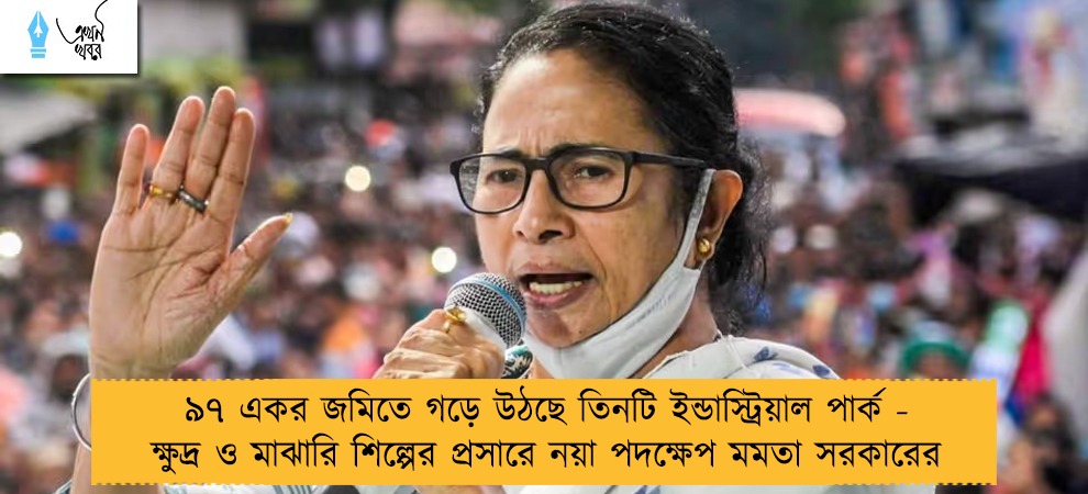 ৯৭ একর জমিতে গড়ে উঠছে তিনটি ইন্ডাস্ট্রিয়াল পার্ক - ক্ষুদ্র ও মাঝারি শিল্পের প্রসারে নয়া পদক্ষেপ মমতা সরকারের