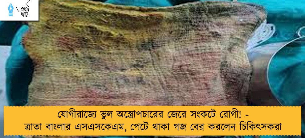 যোগীরাজ্যে ভুল অস্ত্রোপচারের জেরে সংকটে রোগী! - ত্রাতা বাংলার এসএসকেএম, পেটে থাকা গজ বের করলেন চিকিৎসকরা