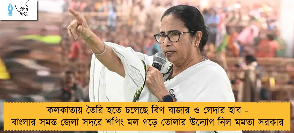 কলকাতায় তৈরি হতে চলেছে বিগ বাজার ও লেদার হাব - বাংলার সমস্ত জেলা সদরে শপিং মল গড়ে তোলার উদ্যোগ নিল মমতা সরকার