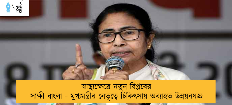 স্বাস্থ্যক্ষেত্রে নতুন বিপ্লবের সাক্ষী বাংলা - মুখ্যমন্ত্রীর নেতৃত্বে চিকিৎসায় অব্যাহত উন্নয়নযজ্ঞ