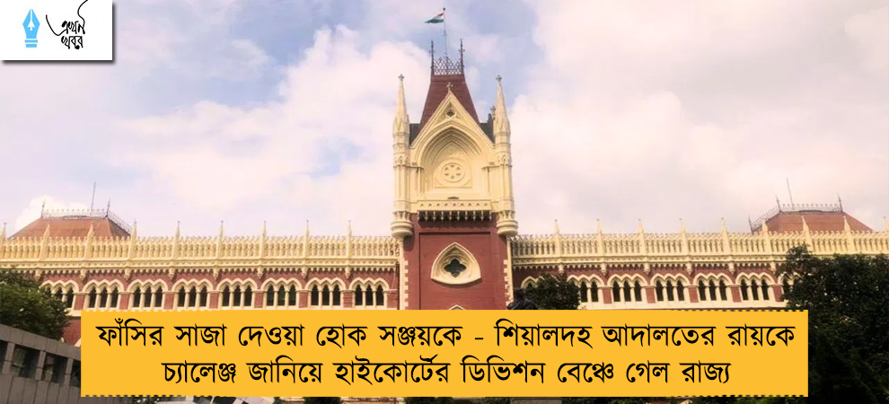 ফাঁসির সাজা দেওয়া হোক সঞ্জয়কে - শিয়ালদহ আদালতের রায়কে চ্যালেঞ্জ জানিয়ে হাইকোর্টের ডিভিশন বেঞ্চে গেল রাজ্য