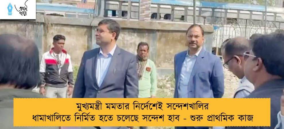 মুখ্যমন্ত্রী মমতার নির্দেশেই সন্দেশখালির ধামাখালিতে নির্মিত হতে চলেছে সন্দেশ হাব - শুরু প্রাথমিক কাজ