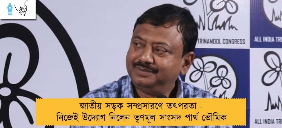 জাতীয় সড়ক সম্প্রসারণে তৎপরতা - নিজেই উদ্যোগ নিলেন তৃণমূল সাংসদ পার্থ ভৌমিক