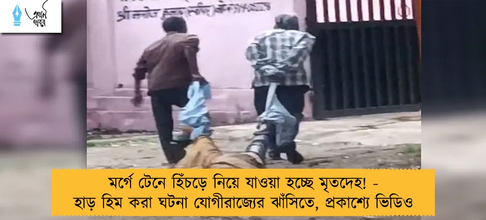 মর্গে টেনে হিঁচড়ে নিয়ে যাওয়া হচ্ছে মৃতদেহ! - হাড় হিম করা ঘটনা যোগীরাজ্যের ঝাঁসিতে, প্রকাশ্যে ভিডিও