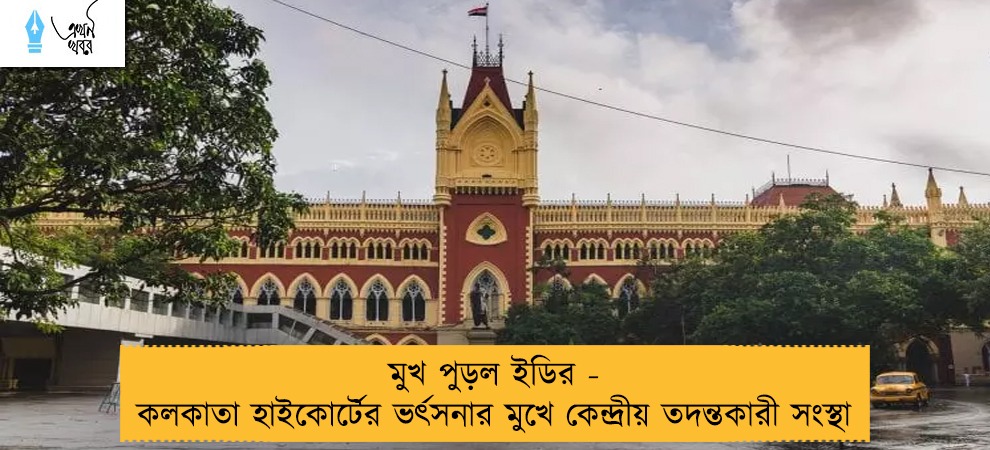 মুখ পুড়ল ইডির - কলকাতা হাইকোর্টের ভর্ৎসনার মুখে কেন্দ্রীয় তদন্তকারী সংস্থা