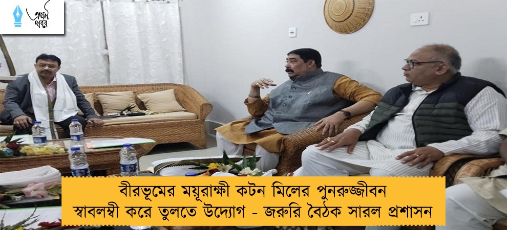 বীরভূমের ময়ূরাক্ষী কটন মিলের পুনরুজ্জীবন স্বাবলম্বী করে তুলতে উদ্যোগ - জরুরি বৈঠক সারল প্রশাসন