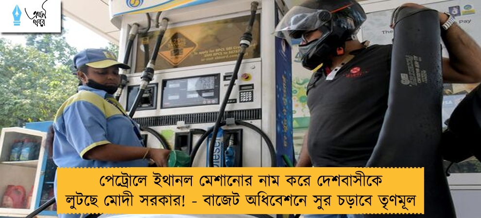 পেট্রোলে ইথানল মেশানোর নাম করে দেশবাসীকে লুটছে মোদী সরকার! - বাজেট অধিবেশনে সুর চড়াবে তৃণমূল