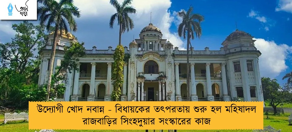 উদ্যোগী খোদ নবান্ন - বিধায়কের তৎপরতায় শুরু মহিষাদল রাজবাড়ির সিংহদুয়ার সংস্কারের কাজ