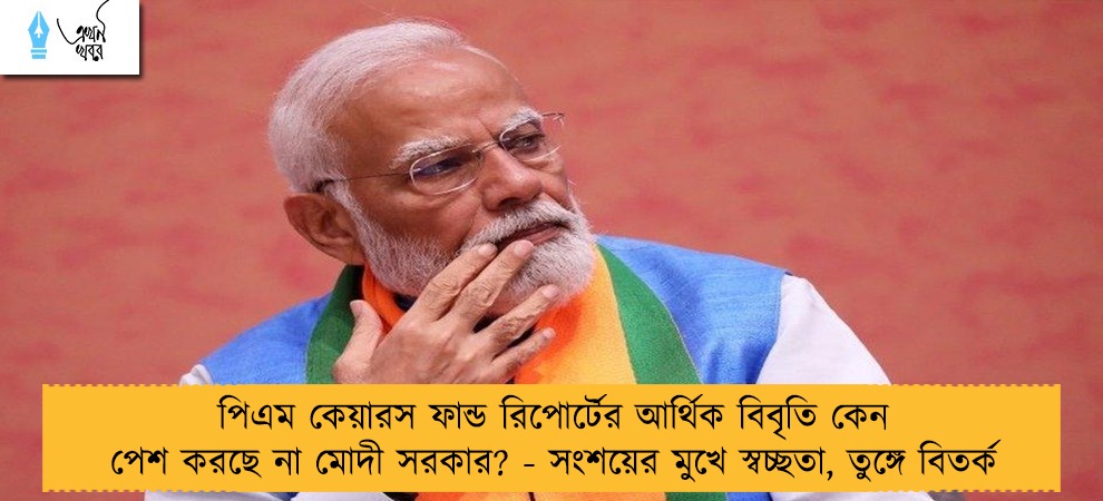 পিএম কেয়ারস ফান্ড রিপোর্টের আর্থিক বিবৃতি কেন পেশ করছে না মোদী সরকার? - সংশয়ের মুখে স্বচ্ছতা, তুঙ্গে বিতর্ক