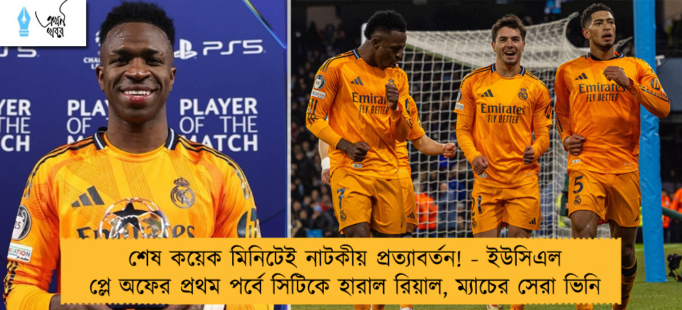 শেষ কয়েক মিনিটেই নাটকীয় প্রত্যাবর্তন! - ইউসিএল প্লে অফের প্রথম পর্বে সিটিকে হারাল রিয়াল, ম্যাচের সেরা ভিনি