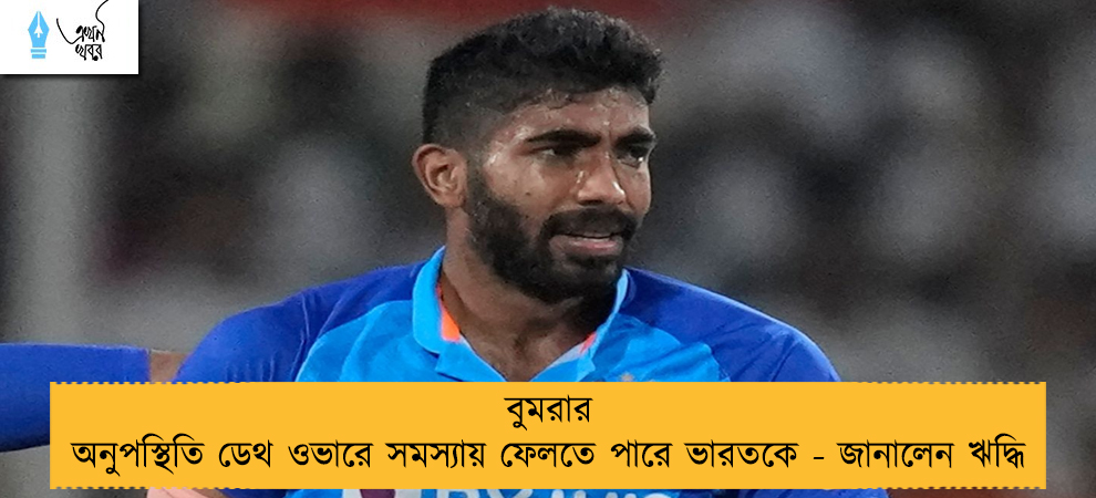 বুমরার অনুপস্থিতি ডেথ ওভারে সমস্যায় ফেলতে পারে ভারতকে - জানালেন ঋদ্ধি