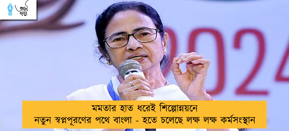 মমতার হাত ধরেই শিল্পোন্নয়নে নতুন স্বপ্নপূরণের পথে বাংলা - হতে চলেছে লক্ষ লক্ষ কর্মসংস্থান