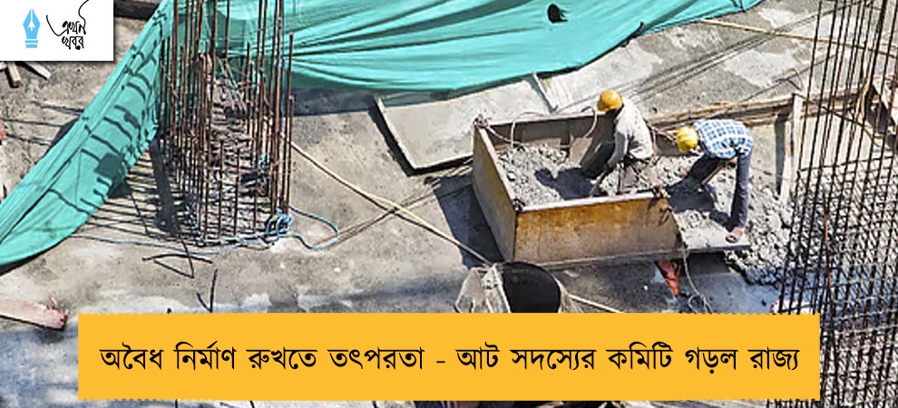 অবৈধ নির্মাণ রুখতে তৎপরতা - আট সদস্যের কমিটি গড়ল রাজ্য