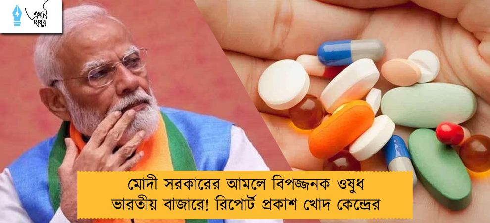 মোদী সরকারের আমলে বিপজ্জনক ওষুধ ভারতীয় বাজারে! রিপোর্ট প্রকাশ খোদ কেন্দ্রের