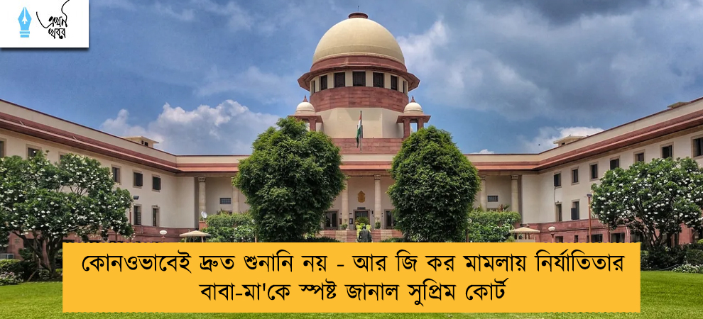 কোনওভাবেই দ্রুত শুনানি নয় - আর জি কর মামলায় নির্যাতিতার বাবা-মা'কে স্পষ্ট জানাল সুপ্রিম কোর্ট