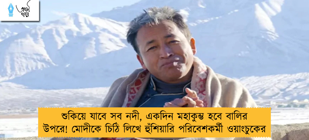 শুকিয়ে যাবে সব নদী, একদিন মহাকুম্ভ হবে বালির উপরে! মোদীকে চিঠি লিখে হুঁশিয়ারি পরিবেশকর্মী ওয়াংচুকের